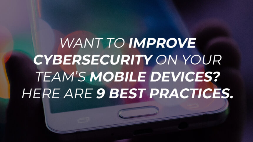 Making Your Mobile Devices Safe From Cyberattacks: The 9 Best Practices